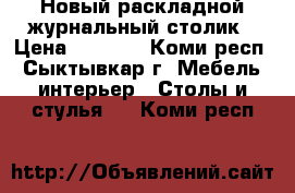 Новый раскладной журнальный столик › Цена ­ 2 200 - Коми респ., Сыктывкар г. Мебель, интерьер » Столы и стулья   . Коми респ.